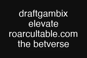 draftgambix elevate roarcultable.com the betverse