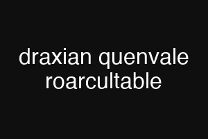 draxian quenvale roarcultable